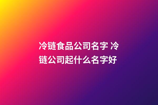 冷链食品公司名字 冷链公司起什么名字好